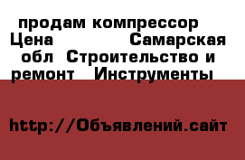 продам компрессор! › Цена ­ 25 000 - Самарская обл. Строительство и ремонт » Инструменты   